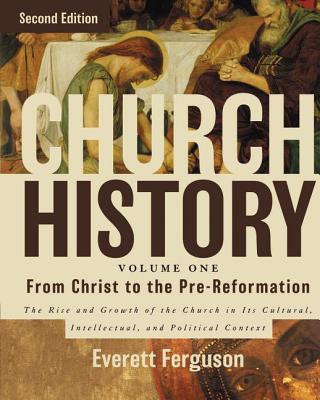 Church History, Volume One: From Christ to the Pre-Reformation: The Rise and Growth of the Church in Its Cultural, Intellectual, and Political Context - Everett Ferguson