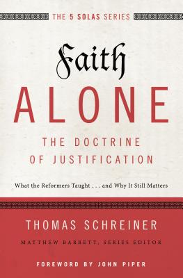 Faith Alone---The Doctrine of Justification: What the Reformers Taught...and Why It Still Matters - Thomas R. Schreiner