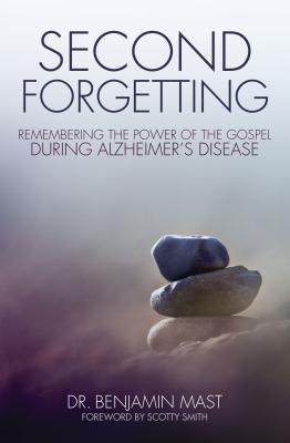Second Forgetting: Remembering the Power of the Gospel During Alzheimer's Disease - Benjamin T. Mast
