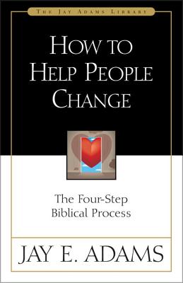 How to Help People Change: The Four-Step Biblical Process - Jay E. Adams
