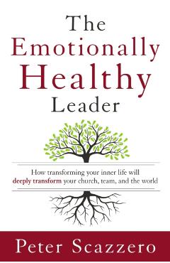 The Emotionally Healthy Leader: How Transforming Your Inner Life Will Deeply Transform Your Church, Team, and the World - Peter Scazzero