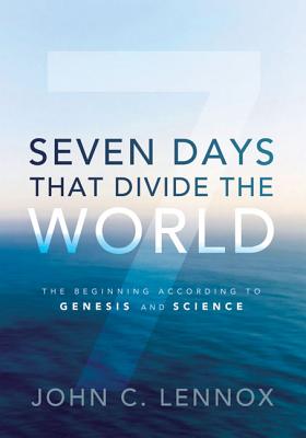 Seven Days That Divide the World: The Beginning According to Genesis and Science - John C. Lennox