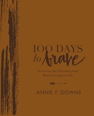 100 Days to Brave Deluxe Edition: Devotions for Unlocking Your Most Courageous Self - Annie F. Downs