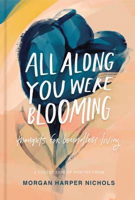 All Along You Were Blooming: Thoughts for Boundless Living - Morgan Harper Nichols