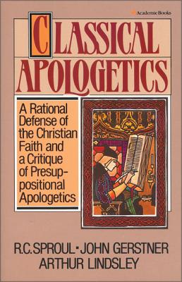 Classical Apologetics: A Rational Defense of the Christian Faith and a Critique of Presuppositional Apologetics - John H. Gerstner