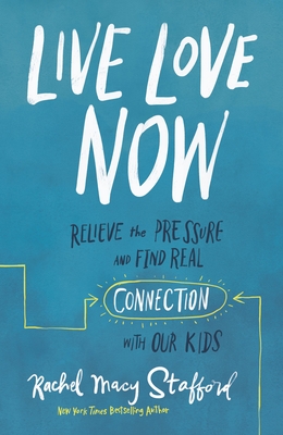 Live Love Now: Relieve the Pressure and Find Real Connection with Our Kids - Rachel Macy Stafford