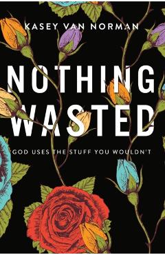 Nothing Wasted: God Uses the Stuff You Wouldn't - Kasey Van Norman