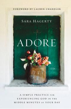 Coperta cărții 'Adore: A Simple Practice for Experiencing God in the Middle Minutes of Your Day - Sara Hagerty'
