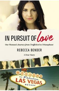 Coperta cărții 'In Pursuit of Love: One Woman's Journey from Trafficked to Triumphant - Rebecca Bender'