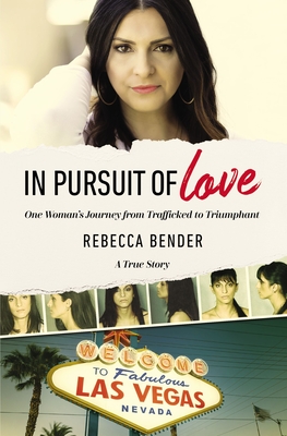 In Pursuit of Love: One Woman's Journey from Trafficked to Triumphant - Rebecca Bender