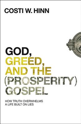 God, Greed, and the (Prosperity) Gospel: How Truth Overwhelms a Life Built on Lies - Costi W. Hinn