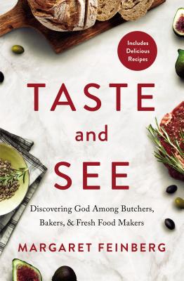 Taste and See: Discovering God Among Butchers, Bakers, and Fresh Food Makers - Margaret Feinberg