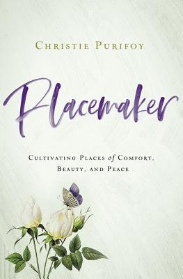 Placemaker: Cultivating Places of Comfort, Beauty, and Peace - Christie Purifoy
