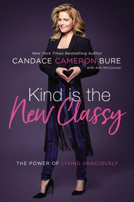 Kind Is the New Classy: The Power of Living Graciously - Candace Cameron Bure