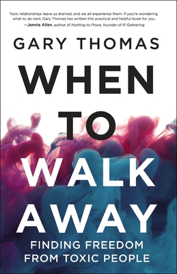 When to Walk Away: Finding Freedom from Toxic People - Gary Thomas