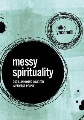 Messy Spirituality: God's Annoying Love for Imperfect People - Mike Yaconelli