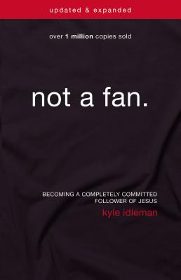 Not a Fan: Becoming a Completely Committed Follower of Jesus - Kyle Idleman