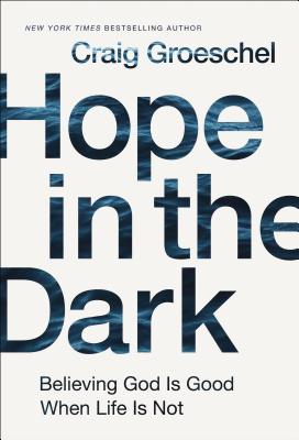 Hope in the Dark: Believing God Is Good When Life Is Not - Craig Groeschel