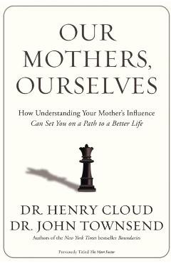 Our Mothers, Ourselves: How Understanding Your Mother's Influence Can Set You on a Path to a Better Life - Henry Cloud