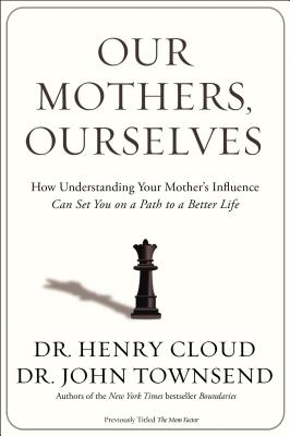 Our Mothers, Ourselves: How Understanding Your Mother's Influence Can Set You on a Path to a Better Life - Henry Cloud