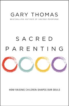 Sacred Parenting: How Raising Children Shapes Our Souls - Gary Thomas