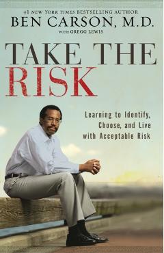 Take the Risk: Learning to Identify, Choose, and Live with Acceptable Risk - Ben Carson