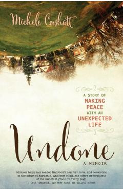 Undone: A Story of Making Peace with an Unexpected Life - Michele Cushatt
