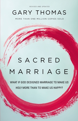 Sacred Marriage: What If God Designed Marriage to Make Us Holy More Than to Make Us Happy? - Gary Thomas