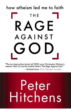 The Rage Against God: How Atheism Led Me to Faith - Peter Hitchens