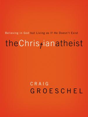 The Christian Atheist: Believing in God But Living as If He Doesn't Exist - Craig Groeschel