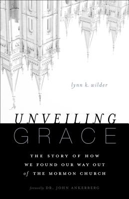 Unveiling Grace: The Story of How We Found Our Way Out of the Mormon Church - Lynn K. Wilder