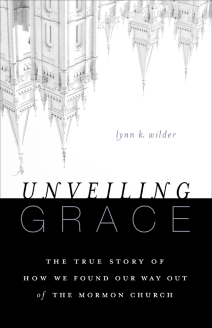 Unveiling Grace: The Story of How We Found Our Way Out of the Mormon Church - Lynn K. Wilder