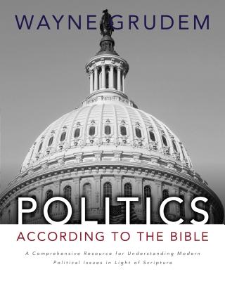 Politics - According to the Bible: A Comprehensive Resource for Understanding Modern Political Issues in Light of Scripture - Wayne A. Grudem