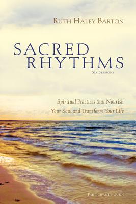 Sacred Rhythms Participant's Guide: Spiritual Practices That Nourish Your Soul and Transform Your Life - Ruth Haley Barton