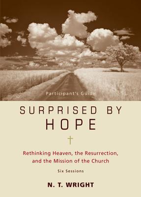 Surprised by Hope Participant's Guide: Rethinking Heaven, the Resurrection, and the Mission of the Church - N. T. Wright