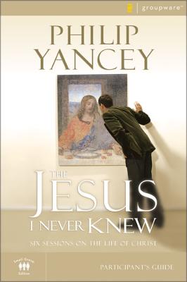 The Jesus I Never Knew Participant's Guide: Six Sessions on the Life of Christ - Philip Yancey