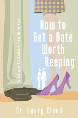 How to Get a Date Worth Keeping: Be Dating in Six Months or Your Money Back - Henry Cloud