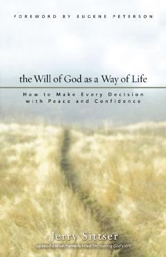 The Will of God as a Way of Life: How to Make Every Decision with Peace and Confidence - Jerry L. Sittser