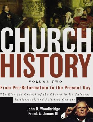 Church History, Volume Two: From Pre-Reformation to the Present Day: The Rise and Growth of the Church in Its Cultural, Intellectual, and Politica - John D. Woodbridge