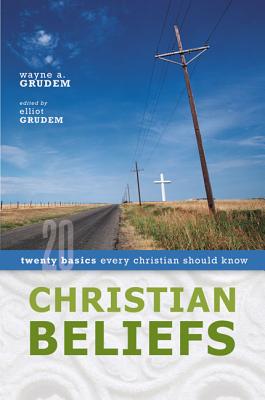 Christian Beliefs: Twenty Basics Every Christian Should Know - Wayne A. Grudem
