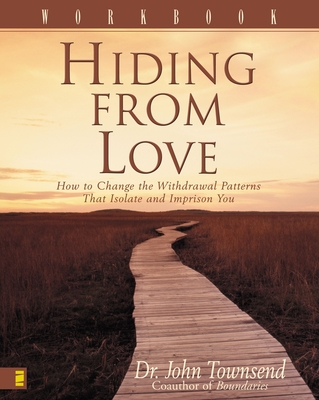 Hiding from Love Workbook: How to Change the Withdrawal Patterns That Isolate and Imprison You - John Townsend