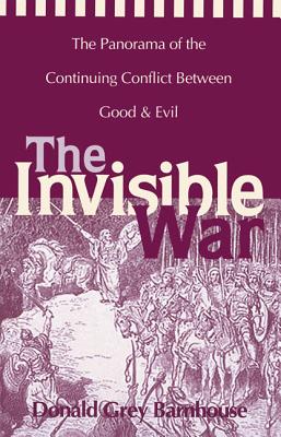 The Invisible War: The Panorama of the Continuing Conflict Between Good and Evil - Donald Grey Barnhouse