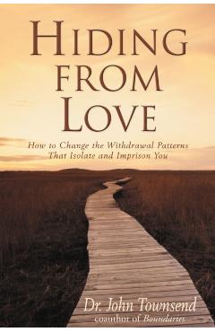 Hiding from Love: How to Change the Withdrawal Patterns That Isolate and Imprison You - John Townsend