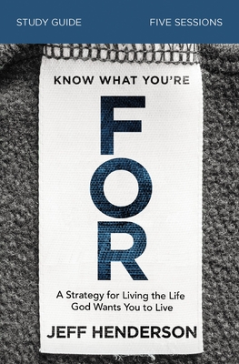 Know What You're for Study Guide: A Strategy for Living the Life God Wants You to Live - Jeff Henderson