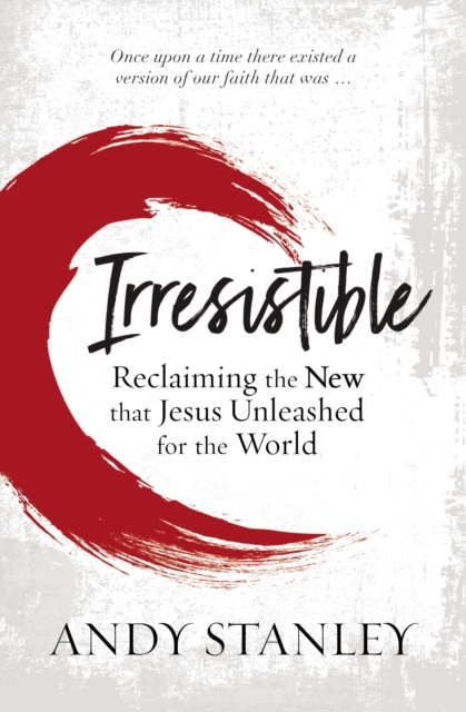 Irresistible: Reclaiming the New That Jesus Unleashed for the World - Andy Stanley