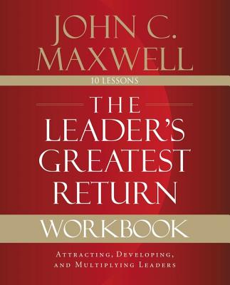 The Leader's Greatest Return Workbook: Attracting, Developing, and Multiplying Leaders - John C. Maxwell