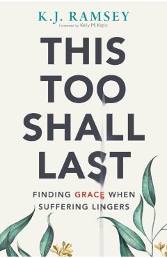 This Too Shall Last: Finding Grace When Suffering Lingers - K. J. Ramsey