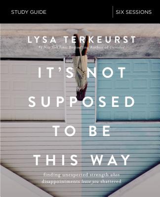 It's Not Supposed to Be This Way Study Guide: Finding Unexpected Strength When Disappointments Leave You Shattered - Lysa Terkeurst