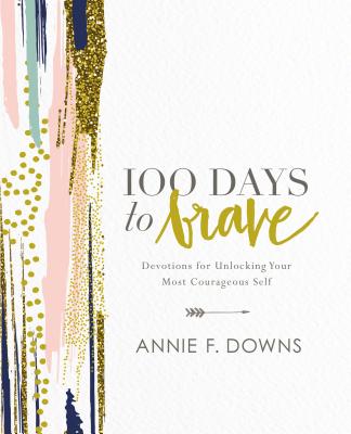100 Days to Brave: Devotions for Unlocking Your Most Courageous Self - Annie F. Downs