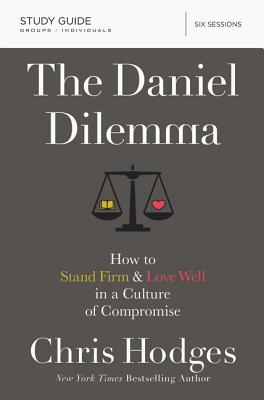 The Daniel Dilemma Study Guide: How to Stand Firm and Love Well in a Culture of Compromise - Chris Hodges